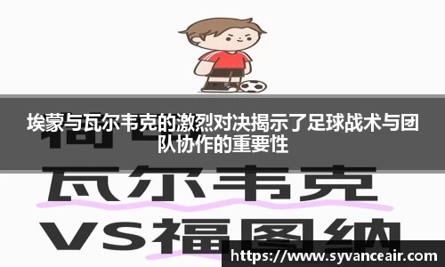 埃蒙与瓦尔韦克的激烈对决揭示了足球战术与团队协作的重要性