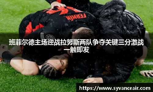 班菲尔德主场迎战拉努斯两队争夺关键三分激战一触即发