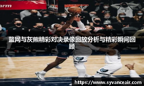 篮网与灰熊精彩对决录像回放分析与精彩瞬间回顾
